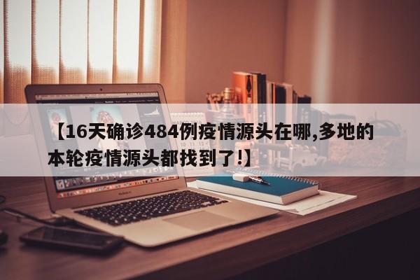 【16天确诊484例疫情源头在哪,多地的本轮疫情源头都找到了!】