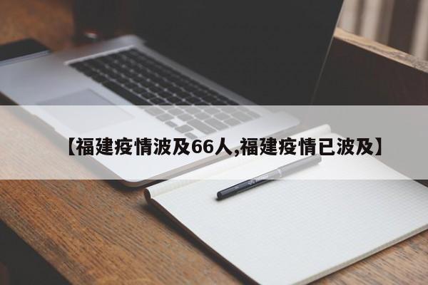 【福建疫情波及66人,福建疫情已波及】