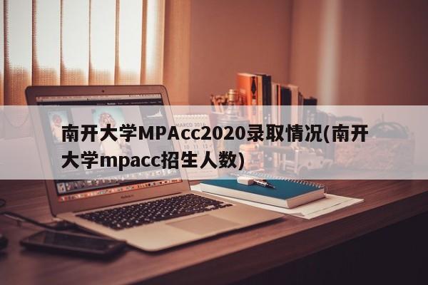 南开大学MPAcc2020录取情况(南开大学mpacc招生人数)