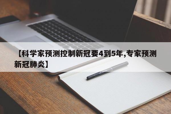 【科学家预测控制新冠要4到5年,专家预测新冠肺炎】