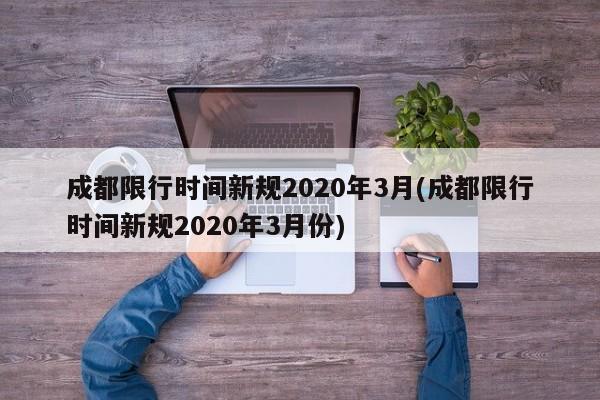 成都限行时间新规2020年3月(成都限行时间新规2020年3月份)