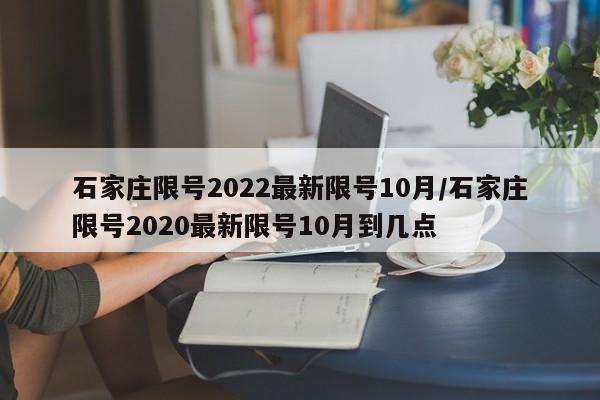 石家庄限号2022最新限号10月/石家庄限号2020最新限号10月到几点