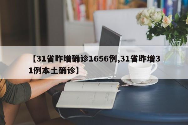 【31省昨增确诊1656例,31省昨增31例本土确诊】