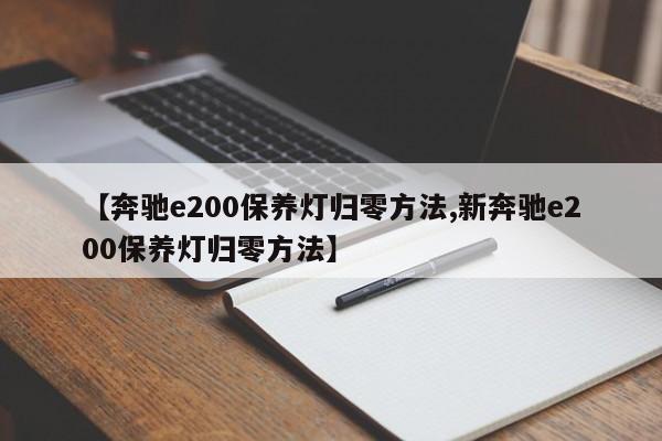 【奔驰e200保养灯归零方法,新奔驰e200保养灯归零方法】