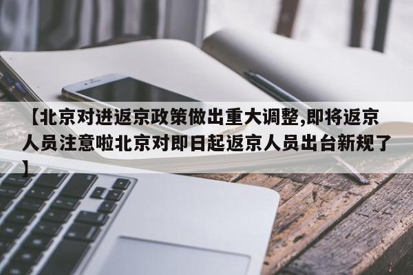 【北京对进返京政策做出重大调整,即将返京人员注意啦北京对即日起返京人员出台新规了】
