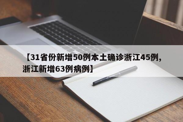 【31省份新增50例本土确诊浙江45例,浙江新增63例病例】