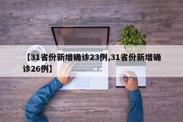 【31省份新增确诊23例,31省份新增确诊26例】