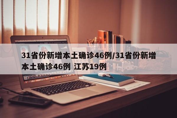 31省份新增本土确诊46例/31省份新增本土确诊46例 江苏19例