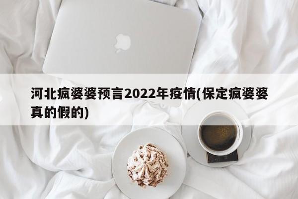 河北疯婆婆预言2022年疫情(保定疯婆婆真的假的)