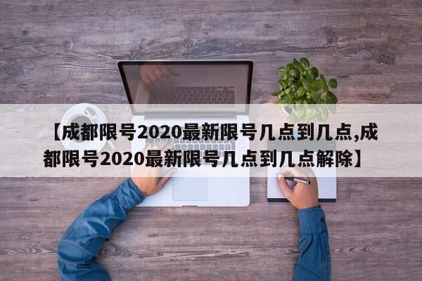 【成都限号2020最新限号几点到几点,成都限号2020最新限号几点到几点解除】