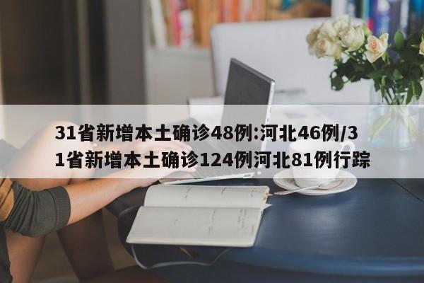 31省新增本土确诊48例:河北46例/31省新增本土确诊124例河北81例行踪