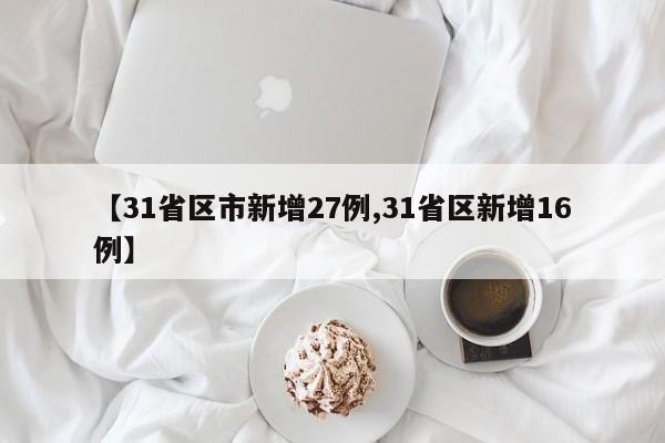 【31省区市新增27例,31省区新增16例】
