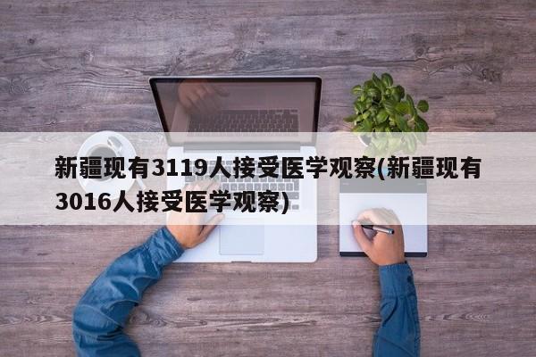 新疆现有3119人接受医学观察(新疆现有3016人接受医学观察)