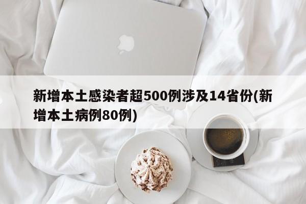 新增本土感染者超500例涉及14省份(新增本土病例80例)