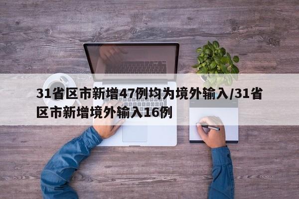 31省区市新增47例均为境外输入/31省区市新增境外输入16例