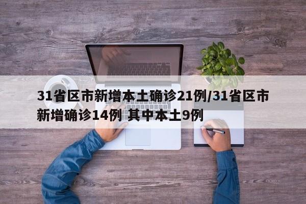 31省区市新增本土确诊21例/31省区市新增确诊14例 其中本土9例