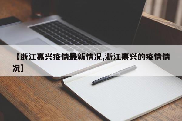 【浙江嘉兴疫情最新情况,浙江嘉兴的疫情情况】