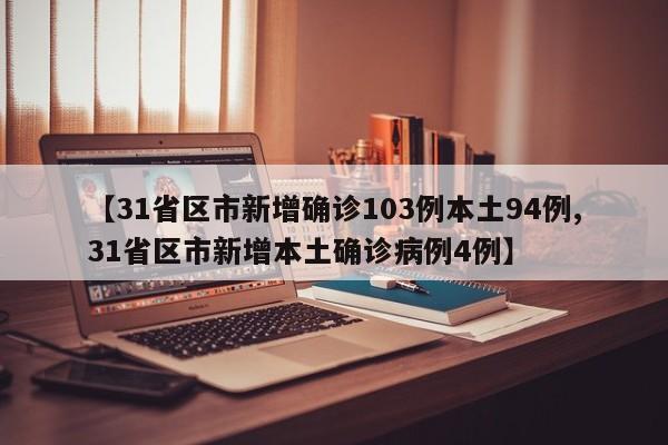 【31省区市新增确诊103例本土94例,31省区市新增本土确诊病例4例】