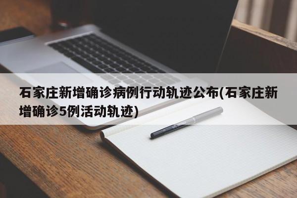 石家庄新增确诊病例行动轨迹公布(石家庄新增确诊5例活动轨迹)
