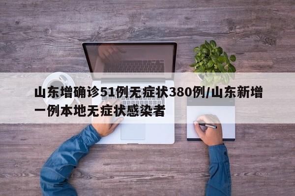 山东增确诊51例无症状380例/山东新增一例本地无症状感染者