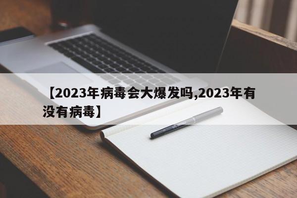 【2023年病毒会大爆发吗,2023年有没有病毒】