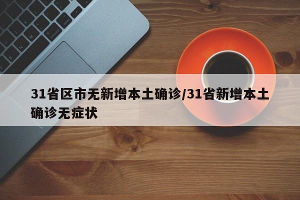 31省区市无新增本土确诊/31省新增本土确诊无症状