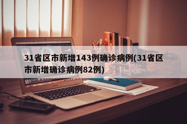 31省区市新增143例确诊病例(31省区市新增确诊病例82例)