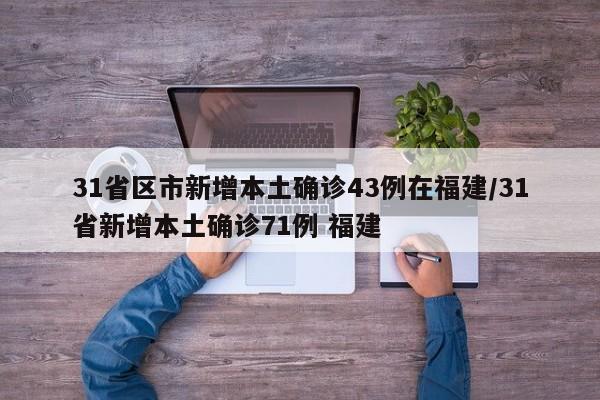 31省区市新增本土确诊43例在福建/31省新增本土确诊71例 福建