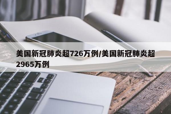 美国新冠肺炎超726万例/美国新冠肺炎超2965万例