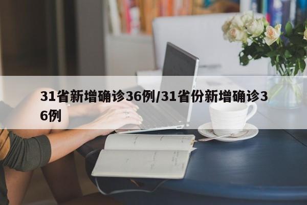 31省新增确诊36例/31省份新增确诊36例