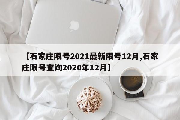 【石家庄限号2021最新限号12月,石家庄限号查询2020年12月】