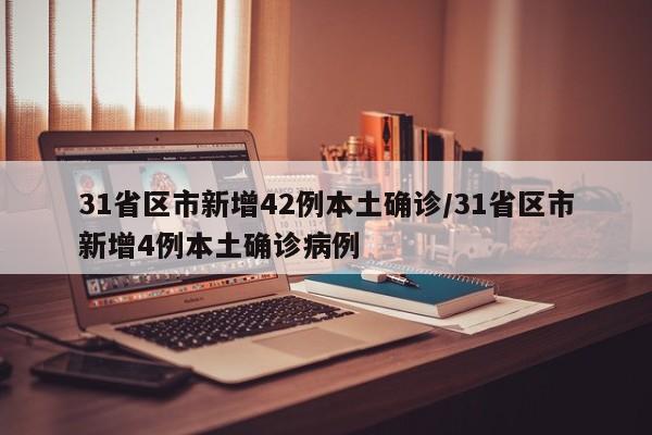 31省区市新增42例本土确诊/31省区市新增4例本土确诊病例