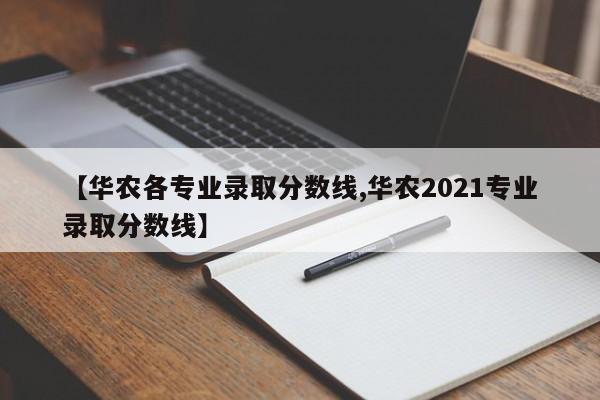【华农各专业录取分数线,华农2021专业录取分数线】