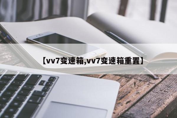 【vv7变速箱,vv7变速箱重置】