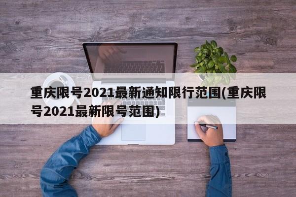 重庆限号2021最新通知限行范围(重庆限号2021最新限号范围)