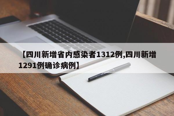【四川新增省内感染者1312例,四川新增1291例确诊病例】