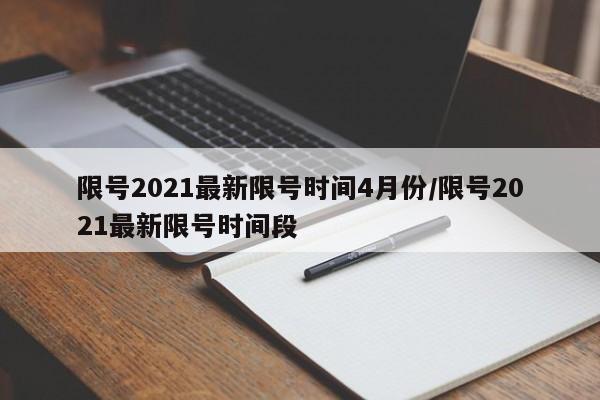 限号2021最新限号时间4月份/限号2021最新限号时间段