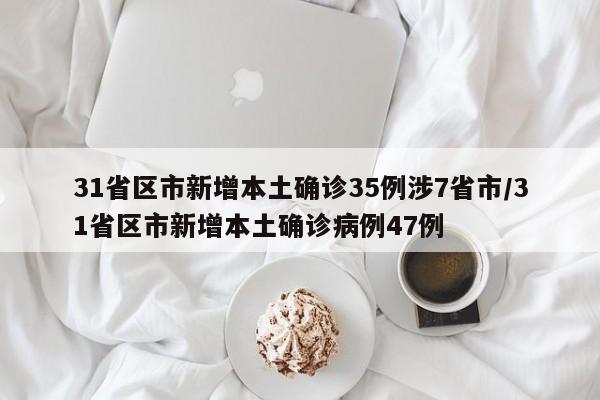 31省区市新增本土确诊35例涉7省市/31省区市新增本土确诊病例47例