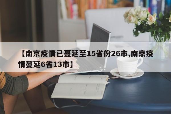 【南京疫情已蔓延至15省份26市,南京疫情蔓延6省13市】
