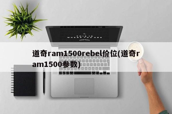 道奇ram1500rebel价位(道奇ram1500参数)