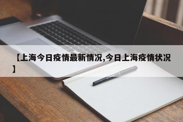【上海今日疫情最新情况,今日上海疫情状况】