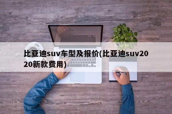 比亚迪suv车型及报价(比亚迪suv2020新款费用)