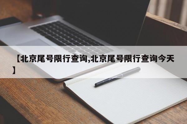 【北京尾号限行查询,北京尾号限行查询今天】