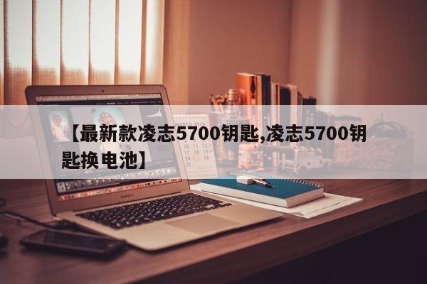 【最新款凌志5700钥匙,凌志5700钥匙换电池】