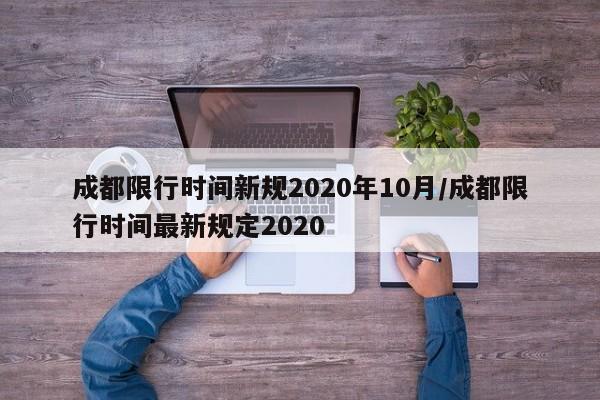 成都限行时间新规2020年10月/成都限行时间最新规定2020