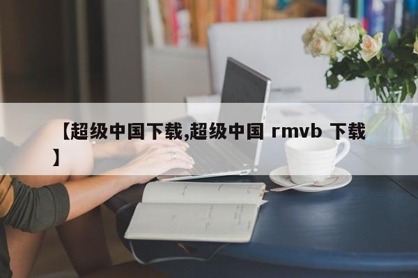 【超级中国下载,超级中国 rmvb 下载】