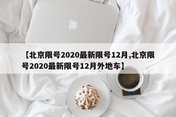 【北京限号2020最新限号12月,北京限号2020最新限号12月外地车】