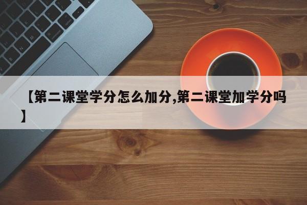 【第二课堂学分怎么加分,第二课堂加学分吗】