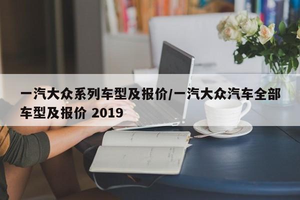 一汽大众系列车型及报价/一汽大众汽车全部车型及报价 2019