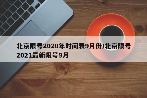 北京限号2020年时间表9月份/北京限号2021最新限号9月